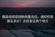 蘑菇视频官网断网重连后，通知权限莫名其妙？先检查这两个地方