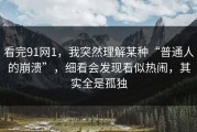 看完91网1，我突然理解某种“普通人的崩溃”，细看会发现看似热闹，其实全是孤独