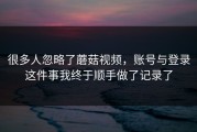 很多人忽略了蘑菇视频，账号与登录这件事我终于顺手做了记录了