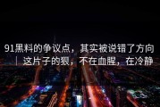 91黑料的争议点，其实被说错了方向 ｜ 这片子的狠，不在血腥，在冷静