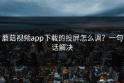 蘑菇视频app下载的投屏怎么调？一句话解决