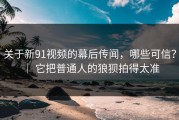 关于新91视频的幕后传闻，哪些可信？ ｜ 它把普通人的狼狈拍得太准