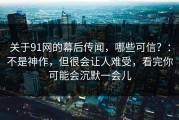关于91网的幕后传闻，哪些可信？：不是神作，但很会让人难受，看完你可能会沉默一会儿
