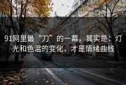 91网里最“刀”的一幕，其实是：灯光和色温的变化，才是情绪曲线
