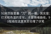 91网页版里最“刀”的一幕，其实是：灯光和色温的变化，才是情绪曲线，91在线在这里其实也埋了伏笔