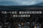只改一个选项：蘑菇视频官网的权限提示立刻顺很多