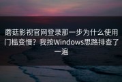 蘑菇影视官网登录那一步为什么使用门槛变慢？我按Windows思路排查了一遍