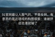 91官网最让人服气的，不是反转，有意思的是这场戏的构图很狠：谁被挤出去谁就输了