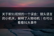 关于新91视频的一个误会：镜头语言的小机关，解释了人物动机｜也可以看看91大事件