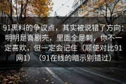 91黑料的争议点，其实被说错了方向：明明是喜剧壳，里面全是刺，你不一定喜欢，但一定会记住（顺便对比91网1）（91在线的暗示别错过）