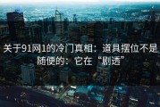 关于91网1的冷门真相：道具摆位不是随便的：它在“剧透”