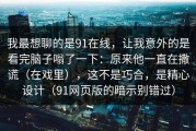 我最想聊的是91在线，让我意外的是看完脑子嗡了一下：原来他一直在撒谎（在戏里），这不是巧合，是精心设计（91网页版的暗示别错过）