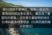 新91视频不是神作，但有一处太巧：某场戏的拍法争论很久，最后选了最冒险的那版，这才是它最聪明的地方｜91黑料那条线更明显（91网页版的暗示别错过）