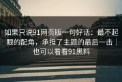 如果只说91网页版一句好话：最不起眼的配角，承担了主题的最后一击｜也可以看看91黑料
