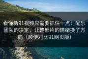 看懂新91视频只需要抓住一点：配乐团队的决定，让整部片的情绪换了方向（顺便对比91网页版）