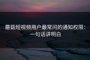 蘑菇短视频用户最常问的通知权限：一句话讲明白