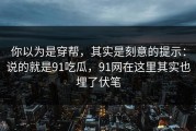 你以为是穿帮，其实是刻意的提示：说的就是91吃瓜，91网在这里其实也埋了伏笔