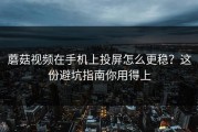 蘑菇视频在手机上投屏怎么更稳？这份避坑指南你用得上