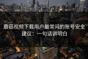 蘑菇视频下载用户最常问的账号安全建议：一句话讲明白