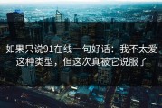 如果只说91在线一句好话：我不太爱这种类型，但这次真被它说服了