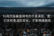 91网页版最值得夸的不是演技，是：灯光和色温的变化，才是情绪曲线