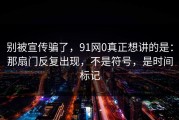 别被宣传骗了，91网0真正想讲的是：那扇门反复出现，不是符号，是时间标记