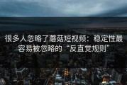 很多人忽略了蘑菇短视频：稳定性最容易被忽略的“反直觉规则”