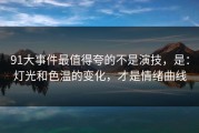 91大事件最值得夸的不是演技，是：灯光和色温的变化，才是情绪曲线