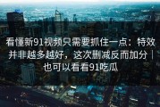 看懂新91视频只需要抓住一点：特效并非越多越好，这次删减反而加分｜也可以看看91吃瓜