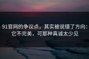 91官网的争议点，其实被说错了方向：它不完美，可那种真诚太少见