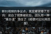 新91视频的争议点，其实被说错了方向：说白了预算被砍后，团队用一种“笨办法”顶住了（顺便对比91网页版）