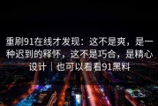 重刷91在线才发现：这不是爽，是一种迟到的释怀，这不是巧合，是精心设计｜也可以看看91黑料