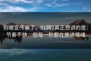 别被宣传骗了，91网2真正想讲的是：节奏不快，但每一秒都在推进情绪