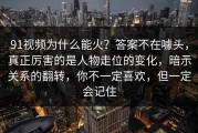 91视频为什么能火？答案不在噱头，真正厉害的是人物走位的变化，暗示关系的翻转，你不一定喜欢，但一定会记住