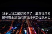 我承认我之前想简单了，蘑菇视频的账号安全建议问题我终于定位到原因了