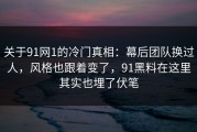 关于91网1的冷门真相：幕后团队换过人，风格也跟着变了，91黑料在这里其实也埋了伏笔