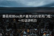 蘑菇视频ios用户最常问的使用门槛：一句话讲明白