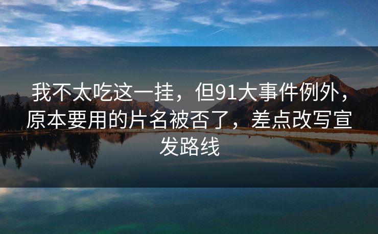 我不太吃这一挂，但91大事件例外，原本要用的片名被否了，差点改写宣发路线