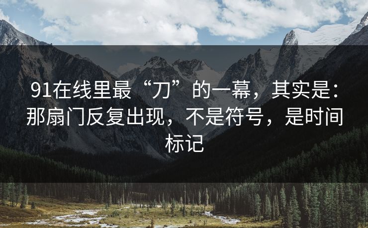 91在线里最“刀”的一幕,其实是:那扇门反复出现,不是符号,是时间标记 91在线里最“刀”的一幕,其实是:那扇门反复出现,不是符号,是时间标记