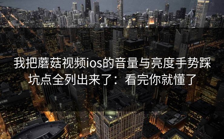 我把蘑菇视频ios的音量与亮度手势踩坑点全列出来了:看完你就懂了 我把蘑菇视频ios的音量与亮度手势踩坑点全列出来了:看完你就懂了