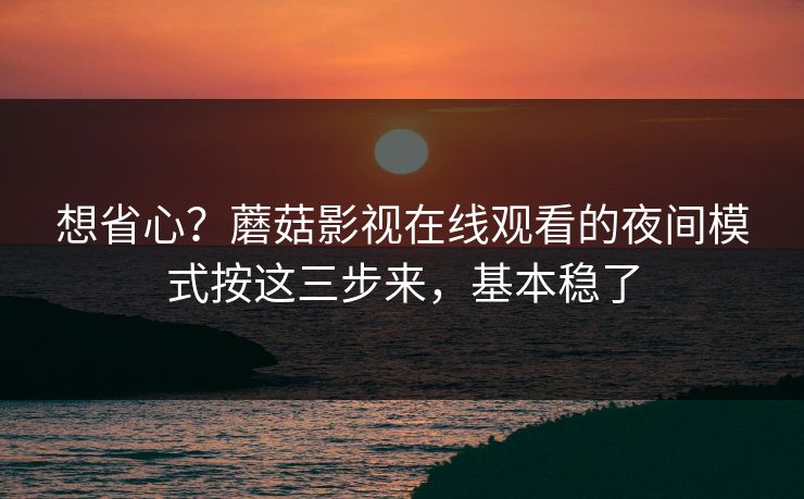 想省心?蘑菇影视在线观看的夜间模式按这三步来,基本稳了 想省心?蘑菇影视在线观看的夜间模式按这三步来,基本稳了