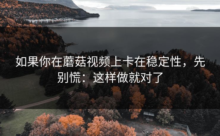 如果你在蘑菇视频上卡在稳定性，先别慌：这样做就对了