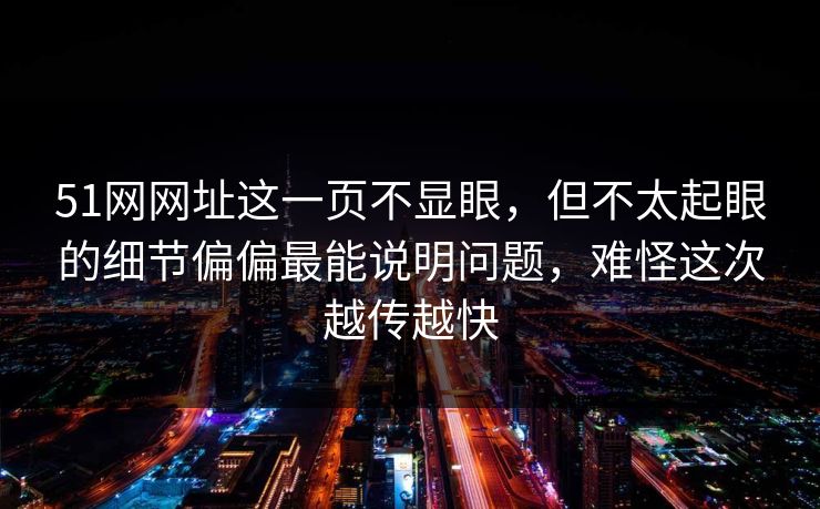 51网网址这一页不显眼,但不太起眼的细节偏偏最能说明问题,难怪这次越传越快 51网网址这一页不显眼,但不太起眼的细节偏偏最能说明问题,难怪这次越传越快